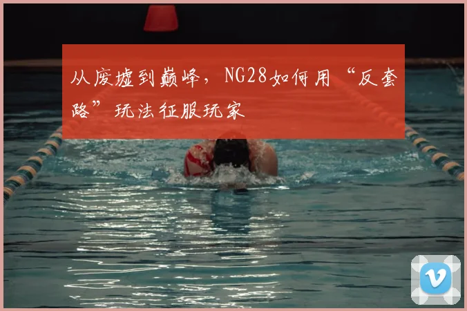 从废墟到巅峰，NG28如何用“反套路”玩法征服玩家