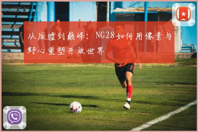 从废墟到巅峰：NG28如何用像素与野心重塑开放世界
