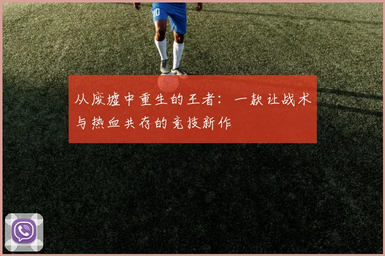 从废墟中重生的王者：一款让战术与热血共存的竞技新作